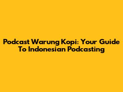 Podcast Warung Kopi: Your Guide To Indonesian Podcasting