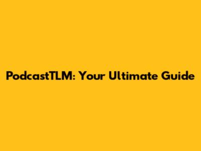PodcastTLM: Your Ultimate Guide