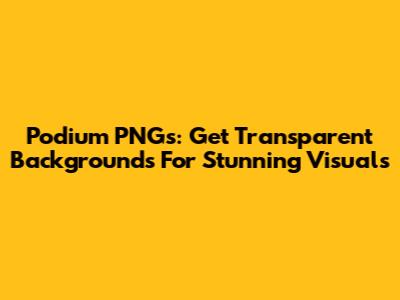 Podium PNGs: Get Transparent Backgrounds For Stunning Visuals