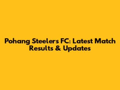Pohang Steelers FC: Latest Match Results & Updates
