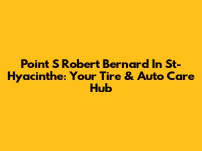 Point S Robert Bernard In St-Hyacinthe: Your Tire & Auto Care Hub