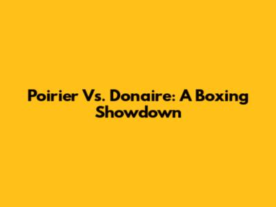 Poirier Vs. Donaire: A Boxing Showdown
