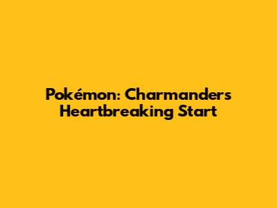 Pokémon: Charmander's Heartbreaking Start