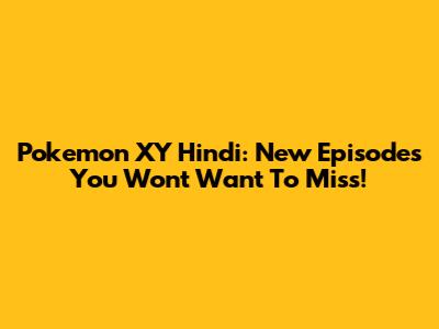 Pokemon XY Hindi: New Episodes You Won't Want To Miss!