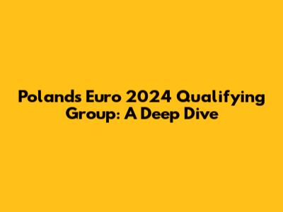 Poland's Euro 2024 Qualifying Group: A Deep Dive