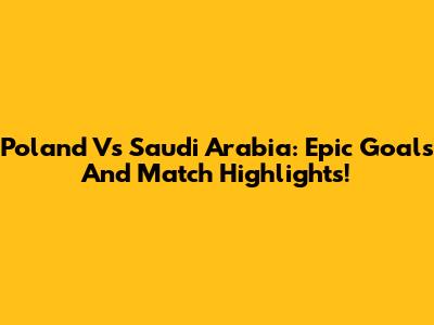 Poland Vs Saudi Arabia: Epic Goals And Match Highlights!