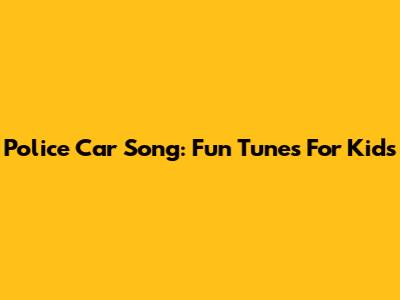 Police Car Song: Fun Tunes For Kids