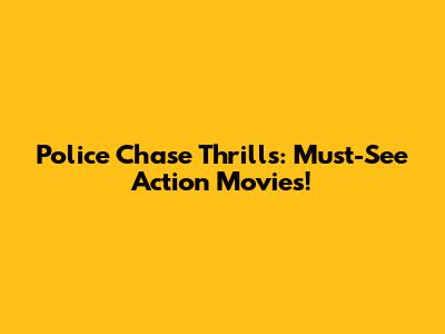 Police Chase Thrills: Must-See Action Movies!