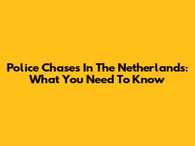 Police Chases In The Netherlands: What You Need To Know