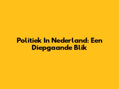Politiek In Nederland: Een Diepgaande Blik