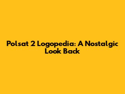 Polsat 2 Logopedia: A Nostalgic Look Back