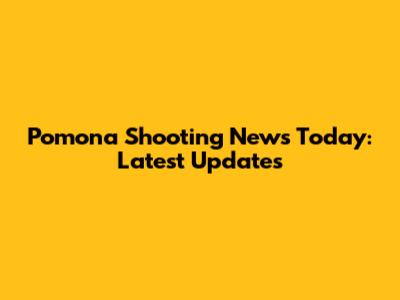 Pomona Shooting News Today: Latest Updates