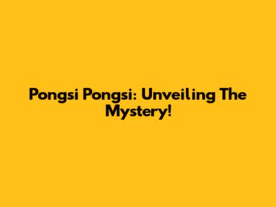 Pongsi Pongsi: Unveiling The Mystery!
