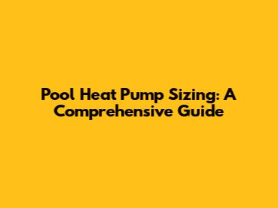 Pool Heat Pump Sizing: A Comprehensive Guide