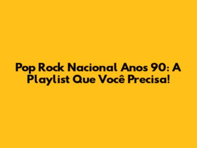 Pop Rock Nacional Anos 90: A Playlist Que Você Precisa!