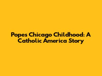 Pope's Chicago Childhood: A Catholic America Story