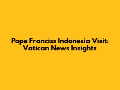 Pope Francis's Indonesia Visit: Vatican News Insights
