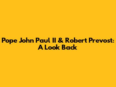 Pope John Paul II & Robert Prevost: A Look Back