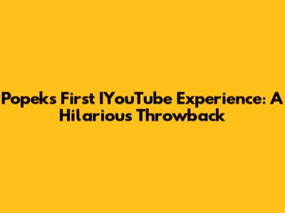 Popek's First IYouTube Experience: A Hilarious Throwback