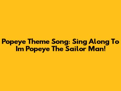 Popeye Theme Song: Sing Along To "I'm Popeye The Sailor Man"!