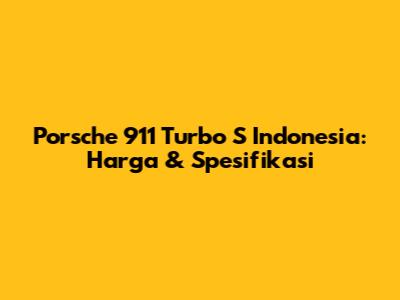 Porsche 911 Turbo S Indonesia: Harga & Spesifikasi