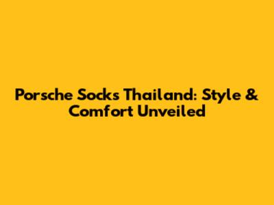 Porsche Socks Thailand: Style & Comfort Unveiled