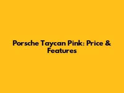 Porsche Taycan Pink: Price & Features