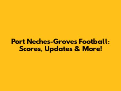Port Neches-Groves Football: Scores, Updates & More!
