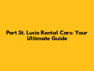 Port St. Lucie Rental Cars: Your Ultimate Guide