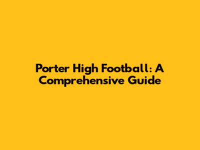Porter High Football: A Comprehensive Guide