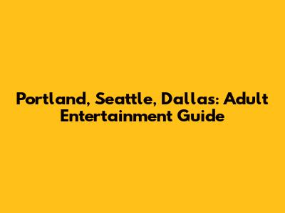 Portland, Seattle, Dallas: Adult Entertainment Guide