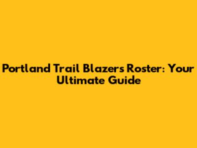 Portland Trail Blazers Roster: Your Ultimate Guide