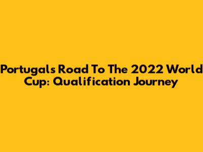 Portugal's Road To The 2022 World Cup: Qualification Journey