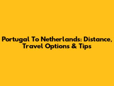 Portugal To Netherlands: Distance, Travel Options & Tips
