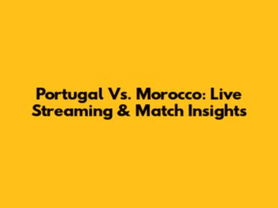 Portugal Vs. Morocco: Live Streaming & Match Insights