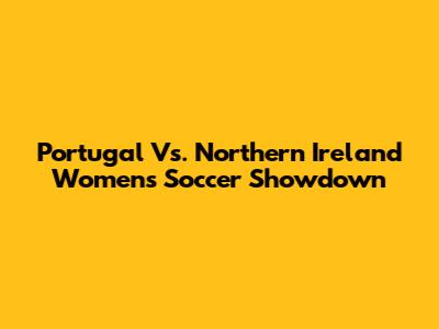Portugal Vs. Northern Ireland Women's Soccer Showdown