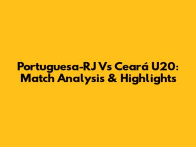 Portuguesa-RJ Vs Ceará U20: Match Analysis & Highlights