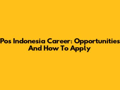 Pos Indonesia Career: Opportunities And How To Apply