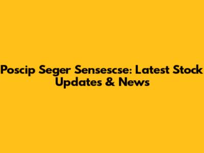 Poscip Seger Sensescse: Latest Stock Updates & News