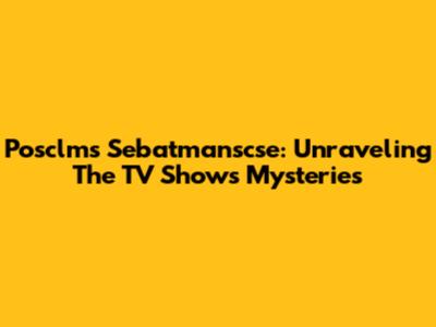 Posclms Sebatmanscse: Unraveling The TV Show's Mysteries