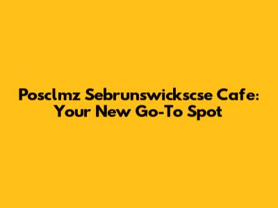 Posclmz Sebrunswickscse Cafe: Your New Go-To Spot