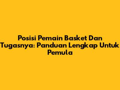 Posisi Pemain Basket Dan Tugasnya: Panduan Lengkap Untuk Pemula