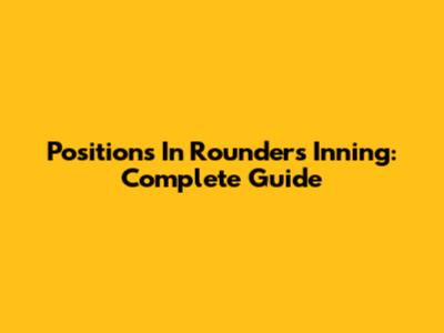 Positions In Rounders Inning: Complete Guide