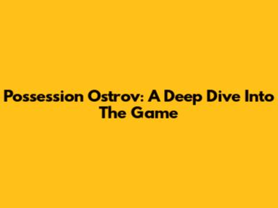 Possession Ostrov: A Deep Dive Into The Game