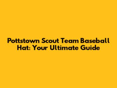 Pottstown Scout Team Baseball Hat: Your Ultimate Guide