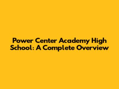 Power Center Academy High School: A Complete Overview