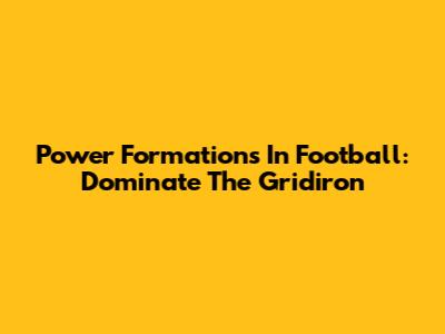Power Formations In Football: Dominate The Gridiron