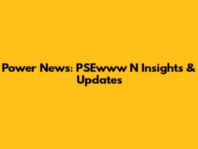 Power News: PSEwww N Insights & Updates