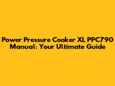 Power Pressure Cooker XL PPC790 Manual: Your Ultimate Guide