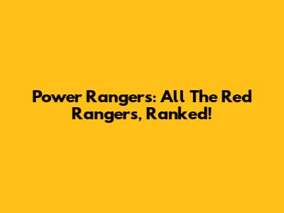Power Rangers: All The Red Rangers, Ranked!